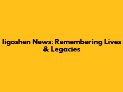 Iigoshen News: Remembering Lives & Legacies