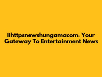 Iihttpsnewshungamacom: Your Gateway To Entertainment News