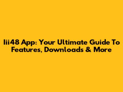 Iii48 App: Your Ultimate Guide To Features, Downloads & More
