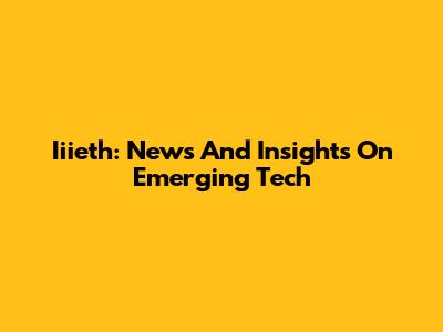 Iiieth: News And Insights On Emerging Tech