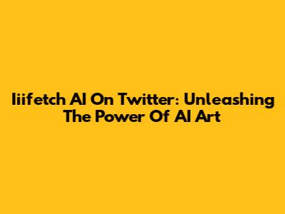 Iiifetch AI On Twitter: Unleashing The Power Of AI Art
