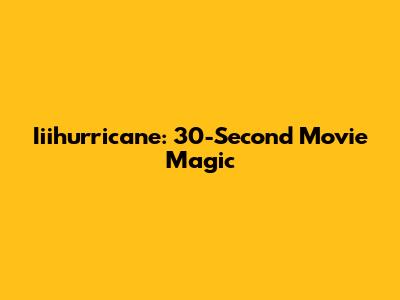 Iiihurricane: 30-Second Movie Magic