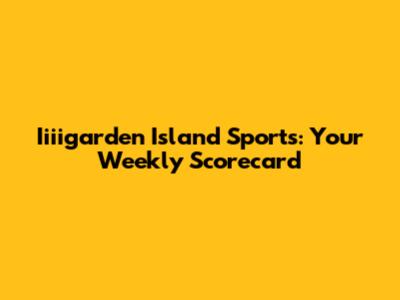 Iiiigarden Island Sports: Your Weekly Scorecard