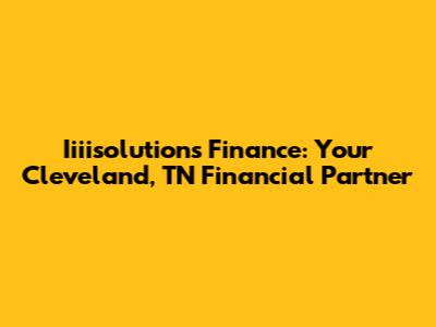 Iiiisolutions Finance: Your Cleveland, TN Financial Partner