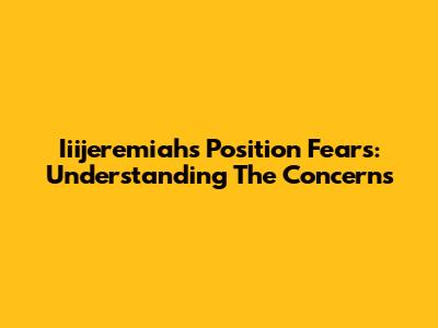Iiijeremiah's Position Fears: Understanding The Concerns