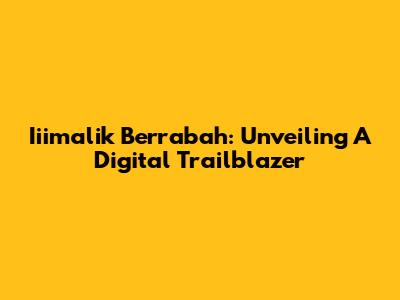 Iiimalik Berrabah: Unveiling A Digital Trailblazer