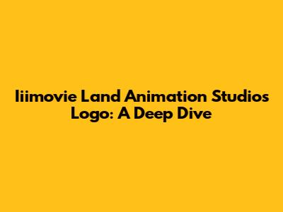 Iiimovie Land Animation Studios Logo: A Deep Dive