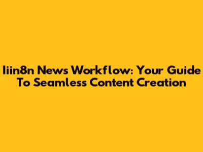 Iiin8n News Workflow: Your Guide To Seamless Content Creation