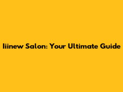 Iiinew Salon: Your Ultimate Guide
