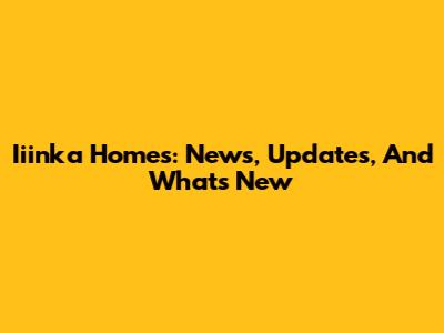 Iiinka Homes: News, Updates, And What's New