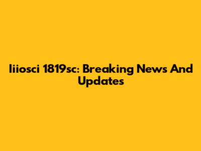 Iiiosci 1819sc: Breaking News And Updates