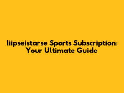Iiipseistarse Sports Subscription: Your Ultimate Guide