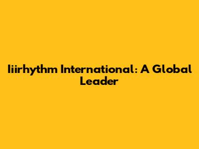 Iiirhythm International: A Global Leader