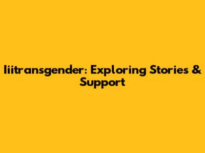 Iiitransgender: Exploring Stories & Support