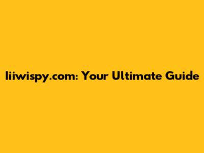 Iiiwispy.com: Your Ultimate Guide