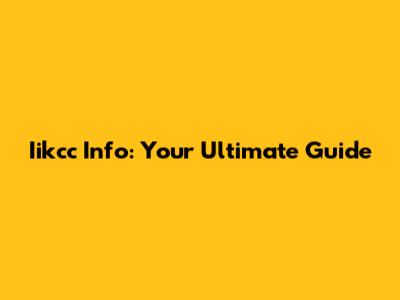 Iikcc Info: Your Ultimate Guide