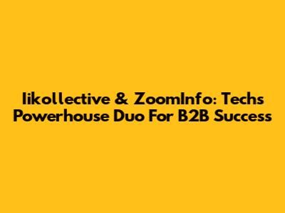 Iikollective & ZoomInfo: Tech's Powerhouse Duo For B2B Success