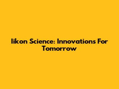 Iikon Science: Innovations For Tomorrow