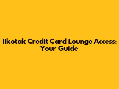 Iikotak Credit Card Lounge Access: Your Guide