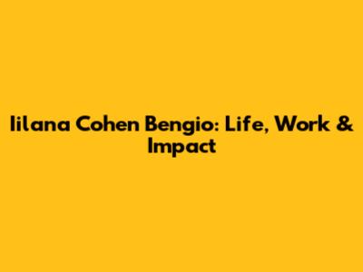 Iilana Cohen Bengio: Life, Work & Impact
