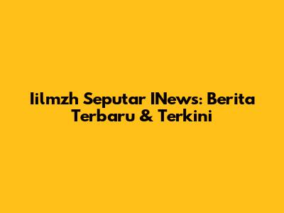 Iilmzh Seputar INews: Berita Terbaru & Terkini