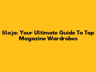 Iiloja: Your Ultimate Guide To Top Magazine Wardrobes