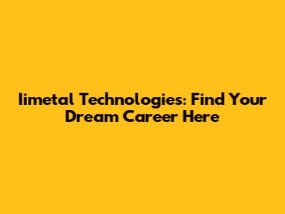 Iimetal Technologies: Find Your Dream Career Here