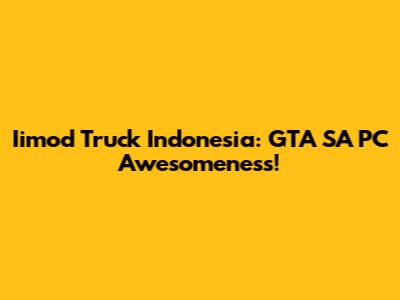 Iimod Truck Indonesia: GTA SA PC Awesomeness!
