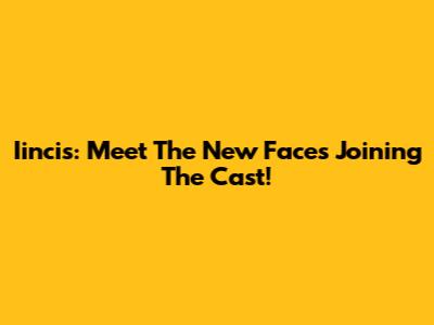 Iincis: Meet The New Faces Joining The Cast!