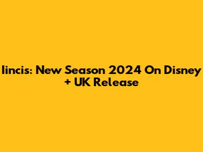 Iincis: New Season 2024 On Disney+ UK Release