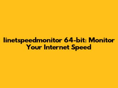 Iinetspeedmonitor 64-bit: Monitor Your Internet Speed