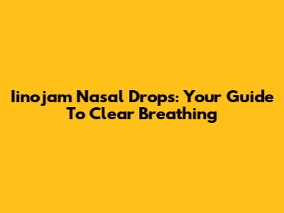 Iinojam Nasal Drops: Your Guide To Clear Breathing