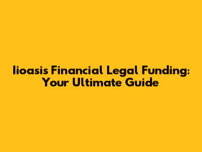 Iioasis Financial Legal Funding: Your Ultimate Guide