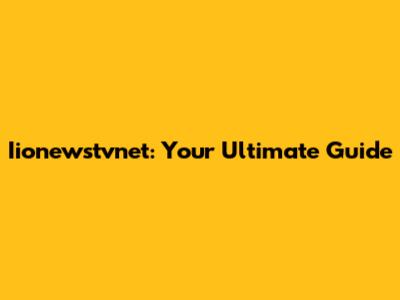 Iionewstvnet: Your Ultimate Guide