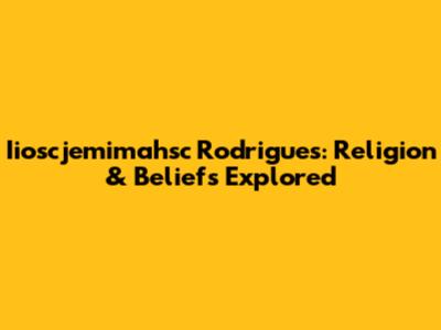 Iioscjemimahsc Rodrigues: Religion & Beliefs Explored