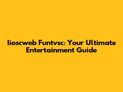 Iioscweb Funtvsc: Your Ultimate Entertainment Guide