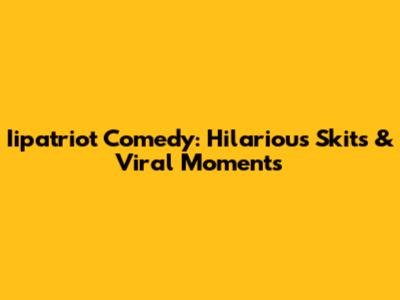Iipatriot Comedy: Hilarious Skits & Viral Moments
