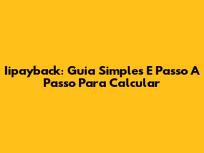 Iipayback: Guia Simples E Passo A Passo Para Calcular