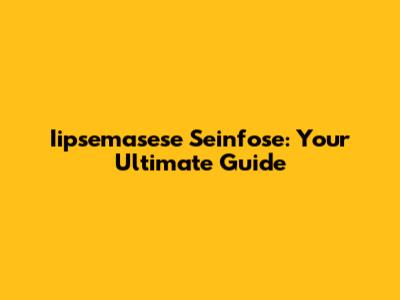 Iipsemasese Seinfose: Your Ultimate Guide