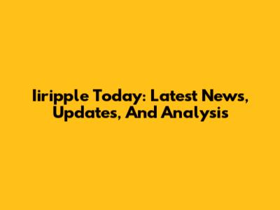 Iiripple Today: Latest News, Updates, And Analysis