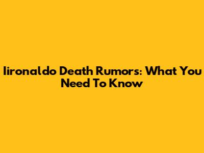 Iironaldo Death Rumors: What You Need To Know