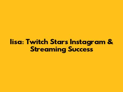 Iisa: Twitch Star's Instagram & Streaming Success