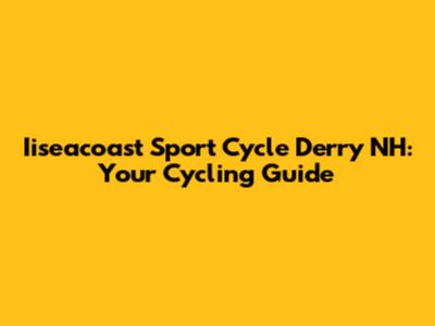 Iiseacoast Sport Cycle Derry NH: Your Cycling Guide
