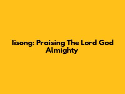 Iisong: Praising The Lord God Almighty