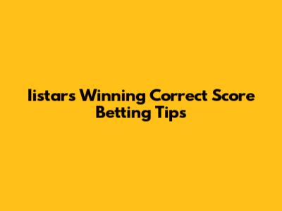 Iistar's Winning Correct Score Betting Tips