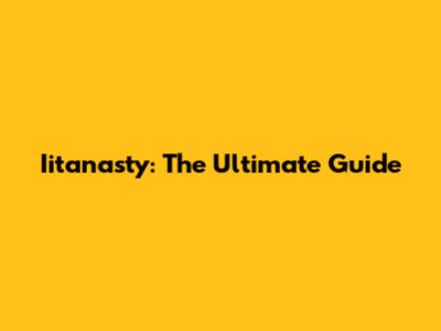 Iitanasty: The Ultimate Guide