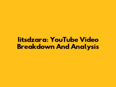 Iitsdzara: YouTube Video Breakdown And Analysis