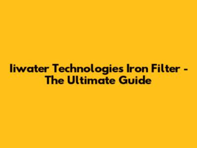 Iiwater Technologies Iron Filter - The Ultimate Guide