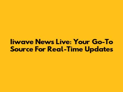 Iiwave News Live: Your Go-To Source For Real-Time Updates