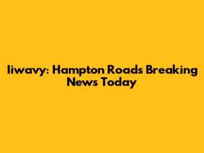 Iiwavy: Hampton Roads Breaking News Today